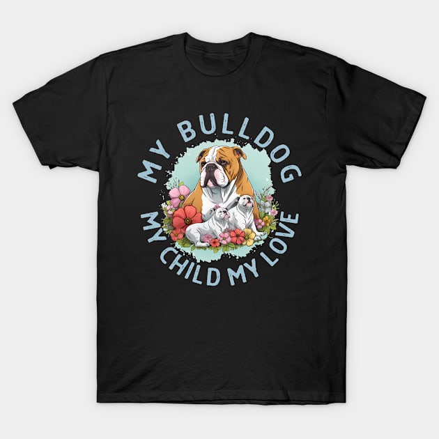 My Bulldog My Child My Love T-Shirt by teestore_24